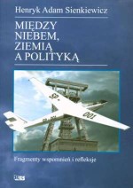 Między niebem, ziemią a polityką. Fragmenty wspomnień i refleksje