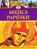 Miejsca papieskie. Praktyczny przewodnik. Najciekawsze miejsca w Polsce