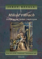 Miłość i strach. Dzieje uczuć kobiet i mężczyzn. Wiek XVI-XVIII. Uwolnienie i konsumpcja żądz