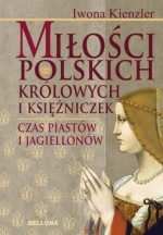 Miłość Polskich królowych i księżniczek. Czas Piastów i Jagiellonów