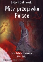 Mity przeciwko Polsce. Żydzi. Polacy. Komunizm. 1939-2012