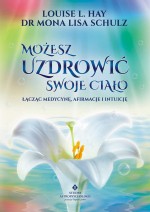 Możesz uzdrowić swoje ciało. Łącząc medycynę, afirmacje i intuicję.