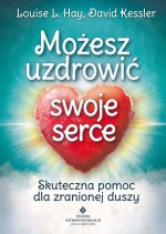 Możesz uzdrowić swoje serce. Skuteczna pomoc dla zranionej duszy