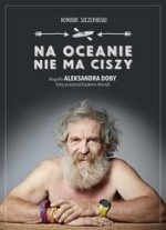 Na oceanie nie ma ciszy. Biografia Aleksandra Doby który przepłynął kajakiem Atlantyk