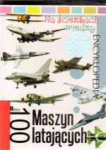 Na ścieżkach wiedzy. Tom 10. 100 maszyn latających. Encyklopedia