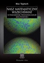 Nasz matematyczny wszechświat. W poszukiwaniu prawdziwej natury rzeczywistości.