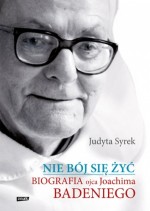 Nie bój się żyć. Biografia ojca Joachima Badeniego