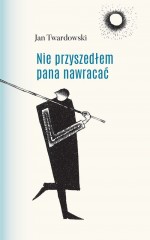 Nie przyszedłem pana nawracać. Wiersze 1945-2006