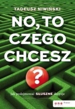 No, to czego chcesz? Jak podejmować słuszne decyzje