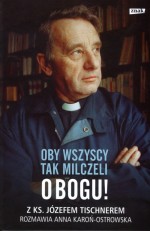 Oby wszyscy tak milczeli o Bogu! Z ks. Józefem Tischnerem rozmawia Anna Karoń-Ostrowska