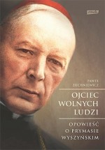 Ojciec wolnych ludzi. Opowieść o prymasie Wyszyńskim