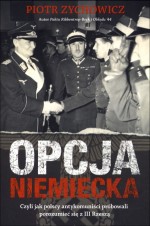 Opcja niemiecka. Czyli jak polscy antykomuniści próbowali porozumieć się z III Rzeszą