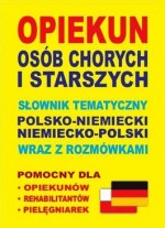 Opiekun osób chorych i starszych. Słownik tematyczny polsko-niemiecki niemiecko-polski wraz z rozmów