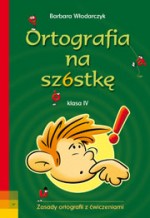 Ortografia na szóstkę. Klasa IV. Zasady ortografii z ćwiczeniami