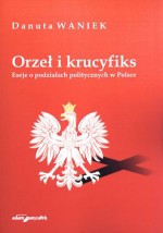 Orzeł i krucyfiks. Eseje o podziałach politycznych w Polsce