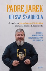 Padre Jarek od św. Szarbela. O cudach, nawróceniach i Domach Modlitwy św. Szarbela