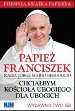 Papież Franciszek. Chciałbym Kościoła ubogiego dla ubogich