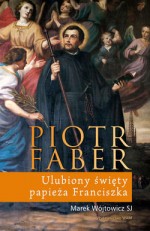 Piotr Faber. Ulubiony święty papieża Franciszka