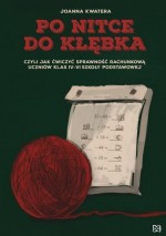 Po nitce do kłębka czyli jak ćwiczyć sprawność rachunkową uczniów klas
IV-VI szkoły podstawowej