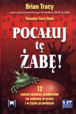 Pocałuj tę żabę! 12 metod zamiany problemów w sukcesy - w pracy i w życiu prywatnym