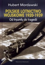 Polskie lotnictwo wojskowe 1920 - 1939. Od tryumfu do tragedii