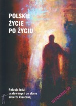 Polskie życie po życiu. Relacje ludzi uratowanych ze stanu śmierci klinicznej