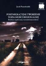 Postmigracyjne tworzenie tożsamości regionalnej. Studium współczesnej warmińskomazurskości