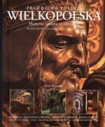 Wielkopolska - prawdziwa Polska. Historia zaklęta w obrazach. Wersja polsko-angielska