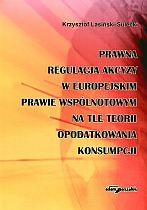 Prawna regulacja akcyzy w europejskim prawie wspólnotowym na tle teorii opodatkowania konsumpcji