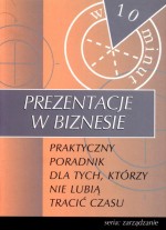 Prezentacje w biznesie - praktyczny poradnik dla tych , którzy nie lubią tracić czasu.