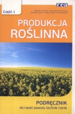 Produkcja roślinna. Część 1. Podręcznik do nauki zawodu. Technik Rolnik.