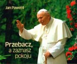 Perełka papieska nr 5 - Przebacz, a zaznasz pokoju