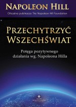 Przechytrzyć wszechświat. Potęga pozytywnego diałania według Napoleona Hilla