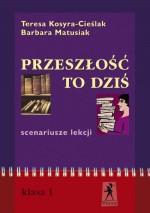 Przeszłość to dziś. Scenariusze lekcji. Klasa 1 liceum