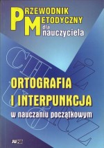 Przewodnik metodyczny dla nauczyciela. Ortografia i interpunkcja w nauczaniu początkowym