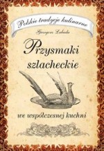 Przysmaki szlacheckie we współczesnej kuchni. Polskie tradycje kulinarne