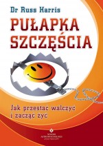 Pułapka szczęścia. Jak przestać walczyć i zacząć żyć