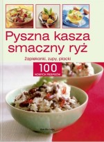 Pyszna kasza, smaczny ryż. Zapiekanki, zupy, placki. 100 nowych przepisów