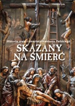 Skazany na śmierć. Historia męki i zmartwychwstania Pańskiego