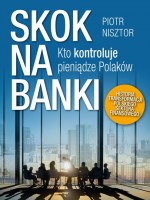 Skok na banki. Kto kontroluje pieniądze Polaków.Historia transformacji polskiego sektora finansowego