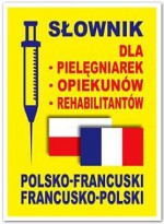 Słownik dla pielęgniarek, opiekunów, rehabilitantów. Polsko - francuski i francusko - polski