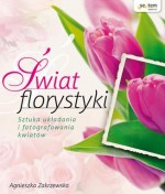 Świat florystyki. Sztuka układania i fotografowania kwiatów