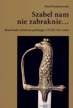 Szabel nam nie zabraknie... Broń biała żołnierza polskiego z XVIII-XX wieku