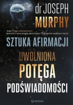 Sztuka afirmacji Uwolniona potęga podświadomości