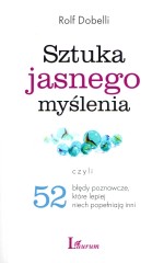 Sztuka jasnego myślenia. Czyli 52 błędy poznawcze, które lepiej niech popełniają inni