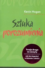 Sztuka porozumiewania. Twoja droga na szczyty. Jak się dogadać w biznesie i miłości