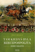 Tam kiedyś była Rzeczpospolita. Ziemie ukrainne