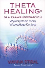 Theta Healing dla zaawansowanych. Wykorzystanie mocy wszystkiego co jest