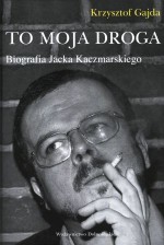 To Moja Droga. Biografia Jacka Kaczmarskiego