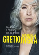 Trudno z miłości się podnieść. Manuela Gretkowska w rozmowie z Patrycją Pustkowiak